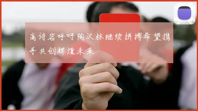高诗岩呼吁陶汉林继续拼搏希望携手共创辉煌未来