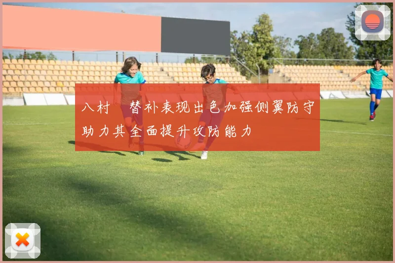 八村塁替补表现出色加强侧翼防守助力其全面提升攻防能力