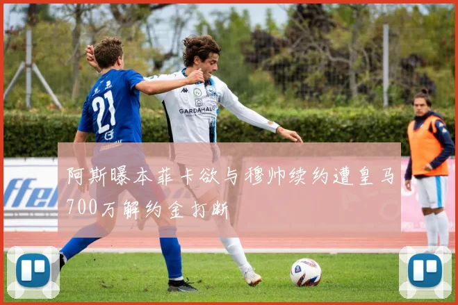 阿斯曝本菲卡欲与穆帅续约遭皇马700万解约金打断