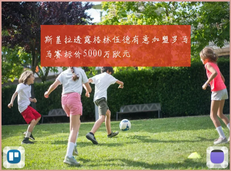 斯基拉透露格林伍德有意加盟罗马马赛标价5000万欧元
