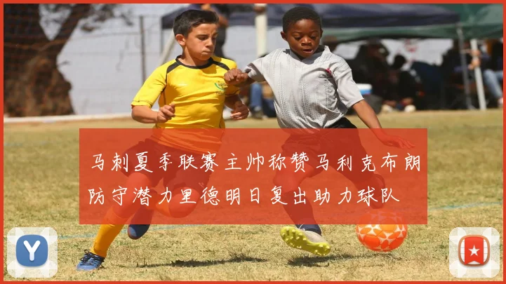 马刺夏季联赛主帅称赞马利克布朗防守潜力里德明日复出助力球队